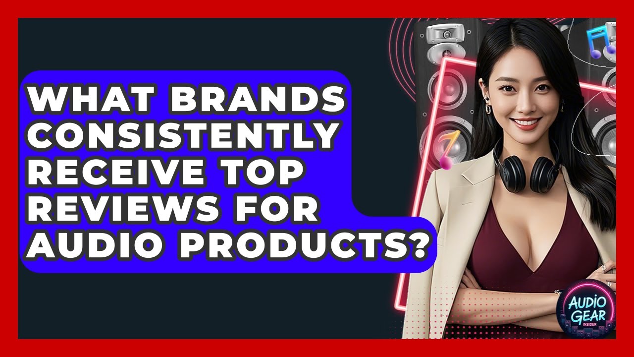 What Brands Consistently Receive Top Reviews for Audio Products? | Audio Gear Insider