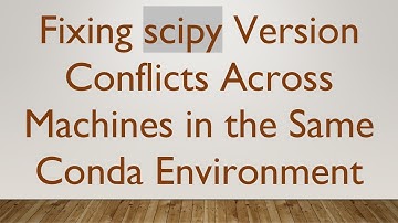 Fixing scipy Version Conflicts Across Machines in the Same Conda Environment