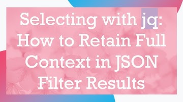 Selecting with jq: How to Retain Full Context in JSON Filter Results