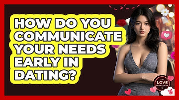 How Do You Communicate Your Needs Early In Dating? - The Love Workshop