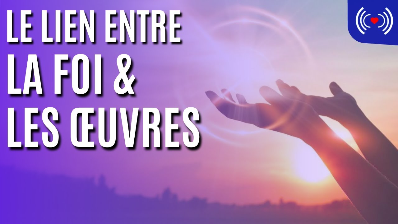 LE LIEN ENTRE LA FOI ET LES ŒUVRES - YouTube