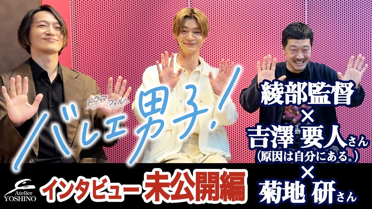 【未公開インタビュー！動画の最後にはオフショットも！】ドラマ「バレエ男子！」吉澤要人さん（原因は自分にある。）＆綾部監督＆菊地研さんスペシャルインタビュー未公開編！！