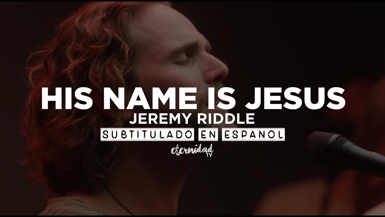 His Name Is Jesus - Jeremy Riddle [subtitulado en español] - YouTube