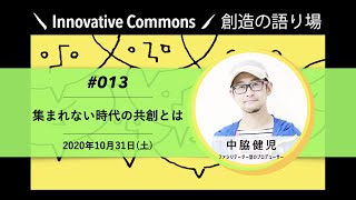 「創造の語り場 #013「集まれない時代の共創とは」／ゲスト：中脇健児（なかわき・けんじ／ファシリテーター型のプロデューサー）」