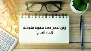 ازاي تعمل خطة سنوية لشركتك (الجزء السابع )