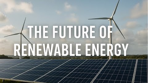 The Future of Renewable Energy - Solar, Wind, and Beyond