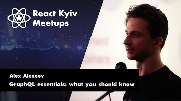 Alex Alexeev: GraphQL essentials: what you should know – React Kyiv April