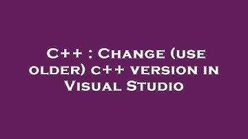 C++ : Change (use older) c++ version in Visual Studio