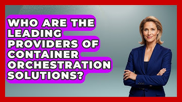 Who Are the Leading Providers of Container Orchestration Solutions? | Cloud Stack Studio News