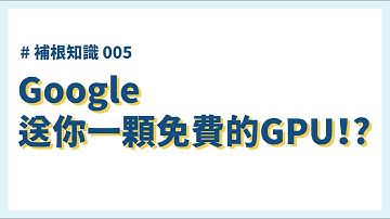Google送你一顆免費的GPU！？GoogleColab的GPU #補根知識 005