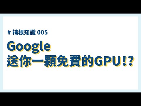 Google送你一顆免費的GPU！？GoogleColab的GPU #補根知識 005