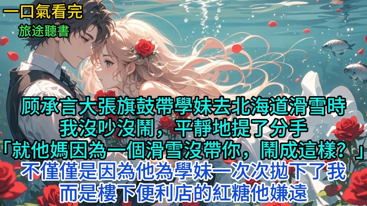顾承言大張旗鼓帶學妹去北海道滑雪時，我没吵没鬧，平精地提了分手 「就他媽因一個滑雪帶你，鬧成這樣?不僅僅是因他學妹一次次抛下了我，而是樓下便利店的紅糖他嫌遠