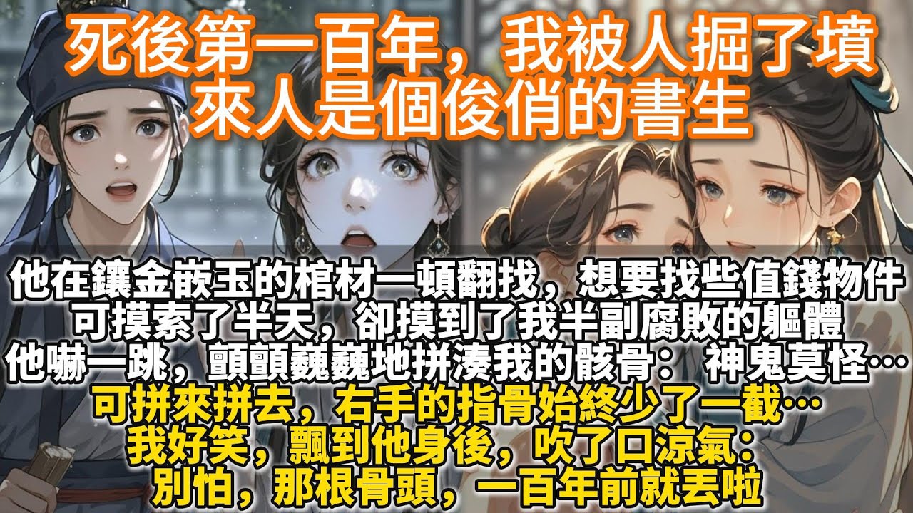 完結好哭文：死後第一百年，我被人掘了墳，來人是個俊俏的書生。他在鑲金嵌玉的棺材裏一頓翻找，似乎想要找出些值錢的物件。可摸索了半天，卻摸到了我半副腐敗的軀體。他嚇了一跳，顫顫巍巍地拼湊著我的骸骨……