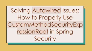Solving Autowired Issues: How to Properly Use CustomMethodSecurityExpressionRoot in Spring Security