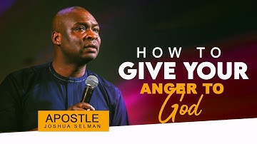 HOW TO GIVE YOUR ANGER TO GOD - APOSTLE JOSHUA SELMAN