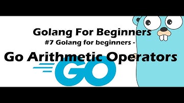 #7 Golang for Beginners - Go Arithmetic Operators