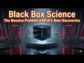 Black Box Science: The Massive Problem with AI's New Discoveries.