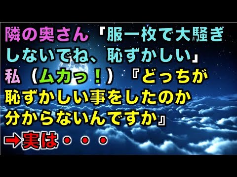 【修羅場な話】隣の奥さん「服一枚で大騒ぎしないでね、恥ずかしい」私（ムカっ！）『どっちが恥ずかしい事をしたのか分からないんですか』➡実は・・・