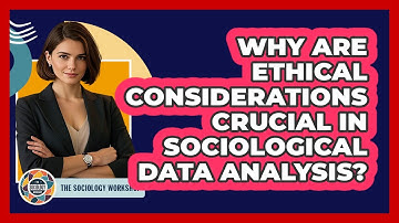 Why Are Ethical Considerations Crucial In Sociological Data Analysis? - The Sociology Workshop
