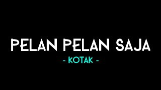 Kotak  Pelan Pelan Saja  Lirik Lagu