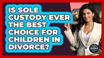 Is Sole Custody Ever The Best Choice For Children In Divorce? - Get Divorce Answers