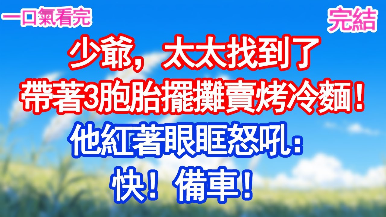 少爺，太太找到了，帶著3胞胎擺攤賣烤冷麵！他紅著眼眶怒吼：快！備車！#愛情#甜寵文#爽文#故事分享 