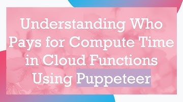 Understanding Who Pays for Compute Time in Cloud Functions Using Puppeteer