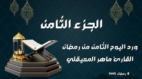 الورد القرآني لليوم الثامن من رمضان - الجزء الثامن - بصوت القارئ ماهر المعيقلي