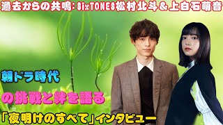 過去からの共鳴：SixTONES松村北斗＆上白石萌音、朝ドラ時代の挑戦と絆を語る＜「夜明けのすべて」インタビュー＞