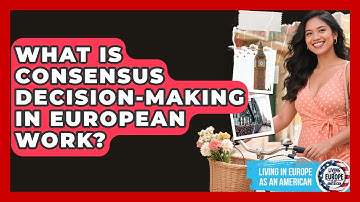 What Is Consensus Decision-making In European Work? - Living in Europe as an American