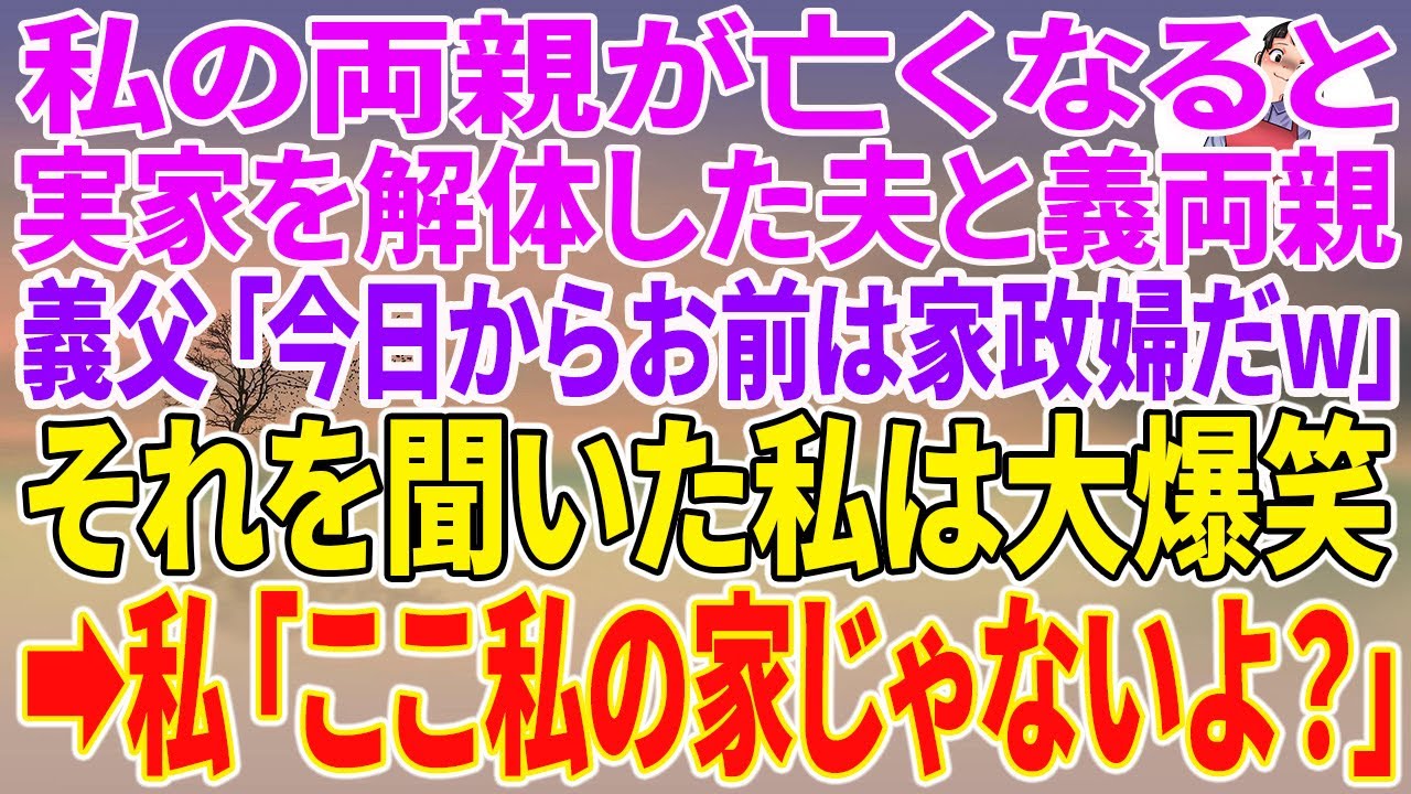 【スカッとする話】私の両親が亡くなると、実家を解体した夫と義両親。義父「今日からお前は家政婦だw」それを聞いた私は大爆笑→私「ここ私の家じゃないよ？」【朗読】【スカッと】【シニア】