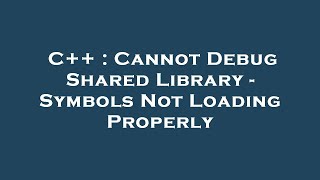 C++ : Cannot Debug Shared Library - Symbols Not Loading Properly