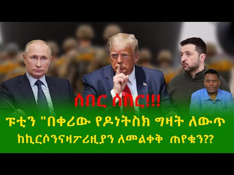 Alemneh Wasse ፑቲን በቀሪው የዶነትስክ ግዛት ለውጥ ከኪርሶንናዛፖሪዚያን ለመልቀቅ ጠየቁን