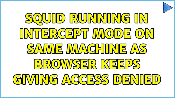 Squid running in intercept mode on same machine as browser keeps giving access denied