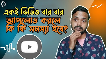 Can I upload same video multiple times on YouTube | একই ভিডিও বার বার আপলোড করলে কি সমস্যা হতে পারে