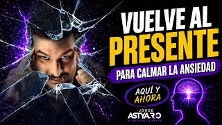 Céntrate en el presente para calmar la ansiedad (Jorge Astyaro)