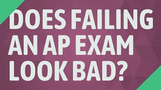 Does failing an AP exam look bad?