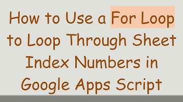 How to Use a For Loop to Loop Through Sheet Index Numbers in Google Apps Script
