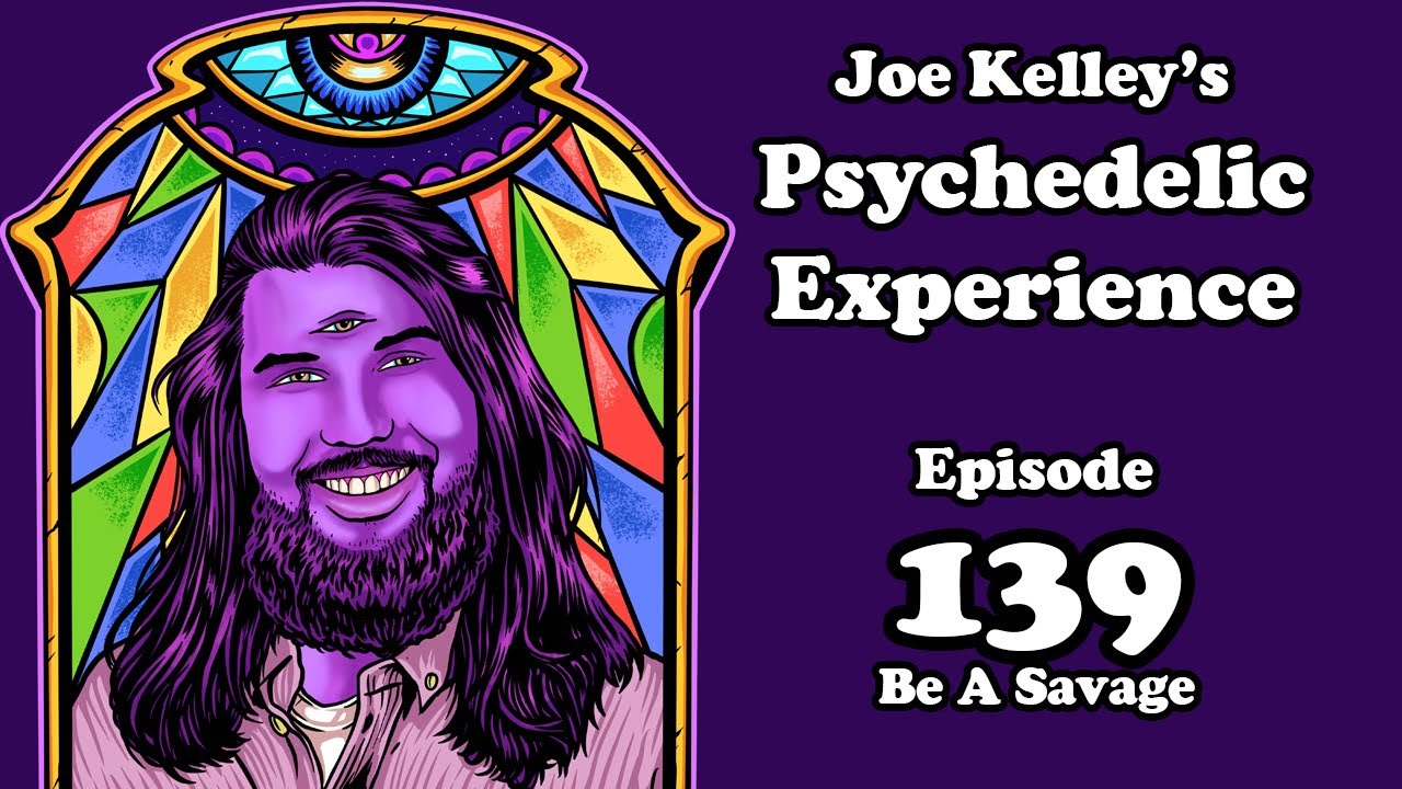 Be A Savage (Episode 139 - Joe Kelley's Psychedelic Experience)