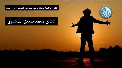 الشيخ محمد صديق المنشاوي وتلاوة من سورة المؤمنون والرحمن