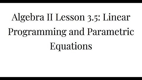 Algebra II Lesson 3.5: Linear Programming and Parametric Equations