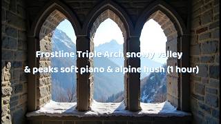 Frostline Triple Arch — snowy valley and peaks soft piano & alpine hush (1 hour)