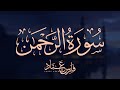 سورة الرحمن بصوت الشيخ فارس عباد | Surat Al-Rahman Fares Abbad