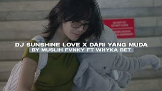 DJ SUNSHINE LOVE X DARI YANG MUDA BY MUSLIH FVNKY FT WHYKA BET REMIX VIRAL TIKTOK 2026!! 