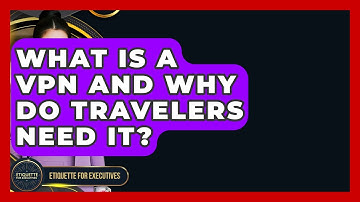 What Is A VPN And Why Do Travelers Need It? - Etiquette for Executives