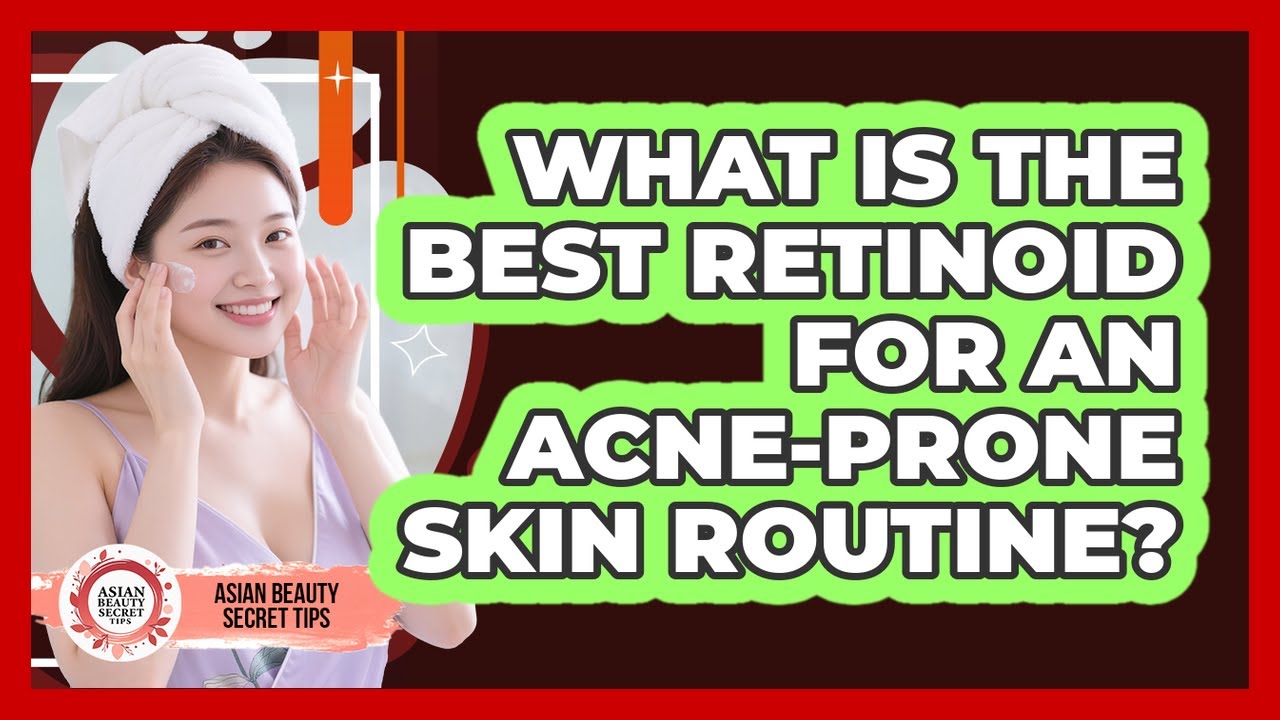 What Is The Best Retinoid For An Acne-prone Skin Routine? - Asian Beauty Secret Tips
