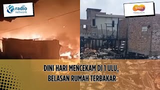Dini Hari Mencekam di 1 Ulu, Belasan Rumah Terbakar