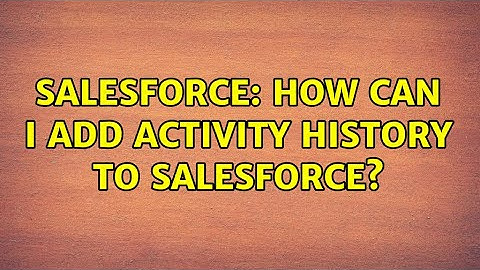 Salesforce: How can i add activity history to salesforce?