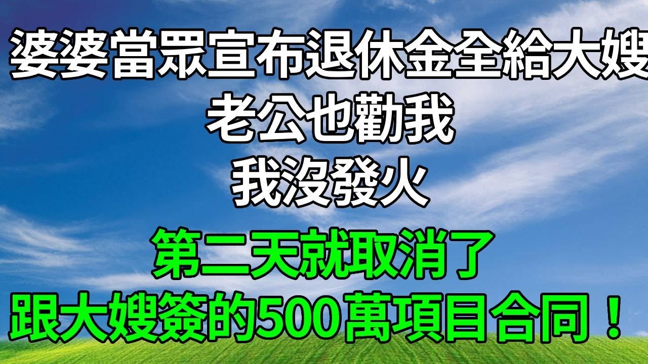 婆婆當眾宣布退休金全給大嫂，老公也勸我，我沒發火，第二天就取消了跟大嫂簽的500萬項目合同！#生活經驗 #情感故事 #故事分享 #正能量 #為人處世 #人生感悟 #打脸 #复仇
