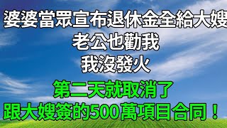婆婆當眾宣布退休金全給大嫂，老公也勸我，我沒發火，第二天就取消了跟大嫂簽的500萬項目合同！#生活經驗 #情感故事 #故事分享 #正能量 #為人處世 #人生感悟 #打脸 #复仇